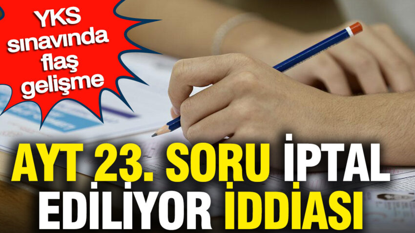 Ayt 23 soru iptal ediliyor iddiasi yks sinavinda flas gelisme XlHx6Z5j